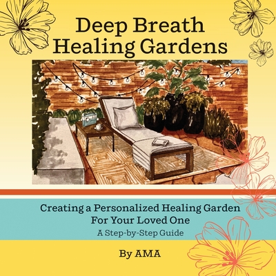 Deep Breath Healing Gardens: Creating a Personalized Healing Garden For Your Loved One - A Step-by-Step Guide -