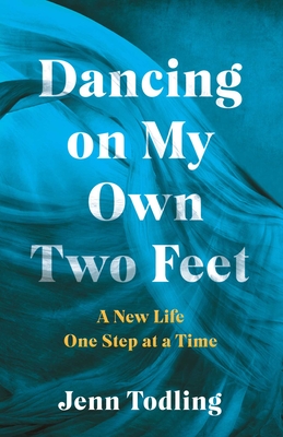 Dancing on My Own Two Feet: A New Life One Step at a Time - Jenn Todling