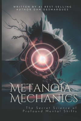 Metanoia Mechanics: The Secret Science of Profound Mental Shifts - Dan Desmarques