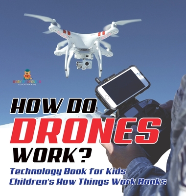 How Do Drones Work? Technology Book for Kids Children's How Things Work Books - 