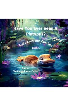Coperta cărții 'Have You Ever Seen a Platypus?: God's Awesome Creation - Sheila Muldoon-faxon'