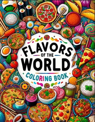 Coperta cărții 'Flavors Of The World Coloring Book: Colorful Bites, From Street Food to Fine Dining, An Adults Coloring Book for'