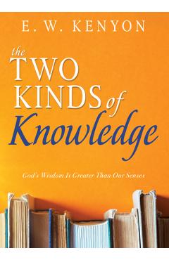 Coperta cărții 'The Two Kinds of Knowledge: God's Wisdom Is Greater Than Our Senses - E. W. Kenyon'