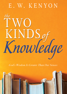 Coperta cărții 'The Two Kinds of Knowledge: God's Wisdom Is Greater Than Our Senses - E. W. Kenyon'
