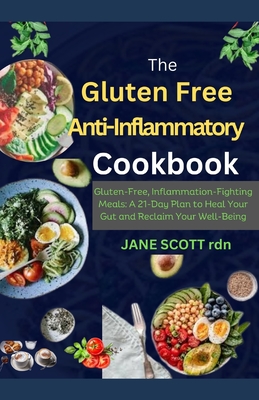The Gluten Free Anti-Inflammatory Cookbook: Gluten-Free, Inflammation-Fighting Meals: A 21-Day Plan to Heal Your Gut and Reclaim Your Well-Being - Jane Scott Rdn