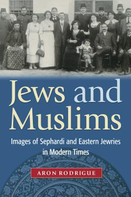 Jews and Muslims: Images of Sephardi and Eastern Jewries in Modern Times - Aron Rodrigue