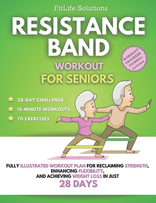 Resistance Band Workout for Seniors: Fully Illustrated Workout Plan for Reclaiming Strength, Enhancing Flexibility, and Achieving Weight Loss in Just - Fitlife Solutions