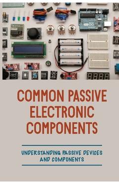 Poza produsului Common Passive Electronic Components: Understanding Passive Devices And Components: How To Find Purpose And Construction Of Electronic Components - Britt Koulalis