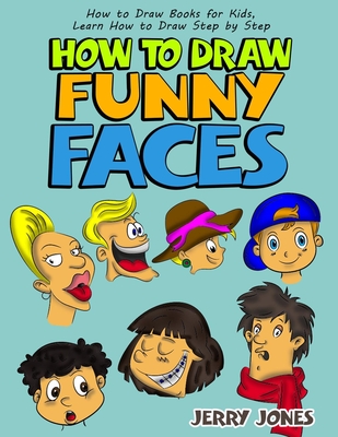 How to Draw Funny Faces: Step-by-Step Drawing for Kids: Step-by-Step Drawing for Kids! - Jerry Jones