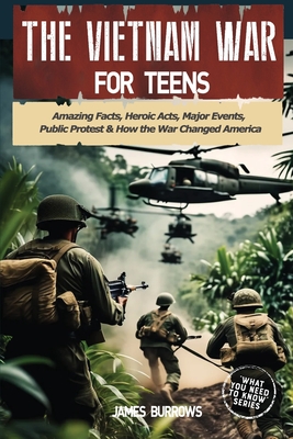 The Vietnam War for Teens: Amazing Facts, Heroic Acts, Major Events, Public Protest, and How the War Changed the America - James Burrows