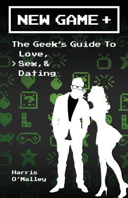 New Game +: The Geek's Guide to Love, Sex, & Dating - Harris O'malley