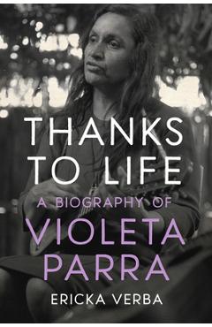Coperta cărții 'Thanks to Life: A Biography of Violeta Parra - Ericka Kim Verba'
