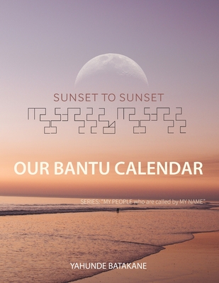 Sunset to Sunset Our Bantu Calendar: Research and Information, Scriptural References from a Bantu Hebrew Perspective, Includes 2 Year Calendar - Yahunde Batakane