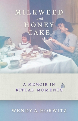 Milkweed and Honey Cake: A Memoir in Ritual Moments - Wendy A. Horwitz