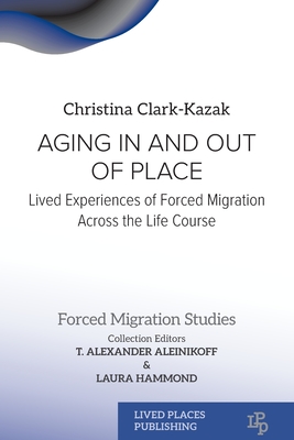 Aging In and Out of Place: Lived Experiences of Forced Migration Across the Life Course - Christina Clark-kazak