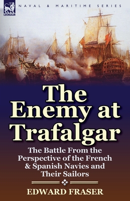 Coperta cărții 'The Enemy at Trafalgar: the Battle From the Perspective of the French & Spanish Navies and Their Sailors - Edward Fraser'