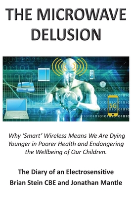 THE MICROWAVE DELUSION - Why 'Smart' Wireless Means We Are Dying Younger in Poorer Health and Endangering the Wellbeing of Our Children: The Diary of - Brian Stein