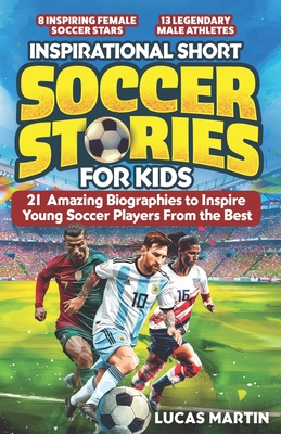 Inspirational Short Soccer Book For Kids: 21 Amazing True Lessons about Overcoming Adversity, Motivation, and Achieving Goals: Lionel Messi, Cristiano - Lucas Martin