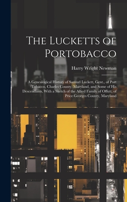 The Lucketts of Portobacco; a Genealogical History of Samuel Luckett, Gent., of Port Tobacco, Charles County, Maryland, and Some of His Descendants, W - Harry Wright 1894- Newman