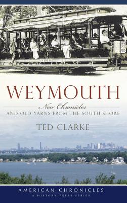 Weymouth: New Chronicles and Old Yarns from the South Shore - Ted Clarke