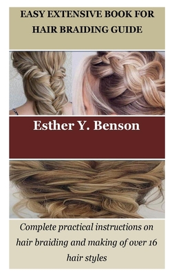 Easy Extensive Book for Hair Braiding Guide: Complete practical instructions on hair braiding and making of over 16 hair styles - Esther Y. Benson