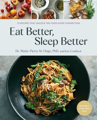Eat Better, Sleep Better: 75 Recipes and a 28-Day Meal Plan That Unlock the Food-Sleep Connection (a Cookbook) - Marie-pierre St-onge