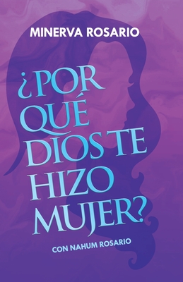 ¿Por Qué Dios Te Hizo Mujer?: Con Nahum Rosario - Minerva Rosario