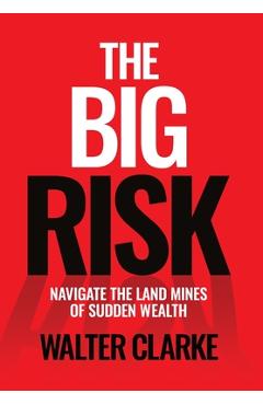 Coperta cărții 'The Big Risk: Navigate the Land Mines of Sudden Wealth - Walter Clarke'