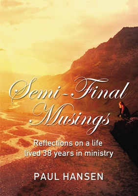 Semi-Final Musings: Reflections on a Life Lived 38 Years in Ministry - Paul Hansen