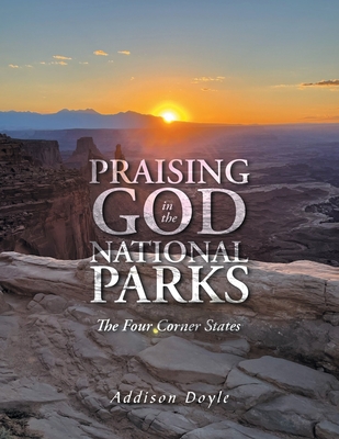 Praising God in the National Parks: The Four Corner States - Addison Doyle