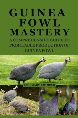 Guinea Fowl Mastery: A Comprehensive Guide to Profitable Production of Guinea Fowl - Rosemary Dimmock