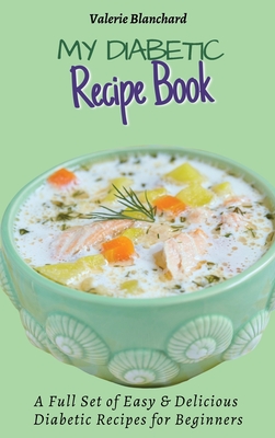 My Diabetic Recipe Book: A Full Set of Easy & Delicious Diabetic-Friendly Recipes for Beginners - Valerie Blanchard