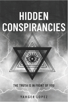 Hidden Conspirancies: The Truth is in Front of YOU - Yahger Lopez