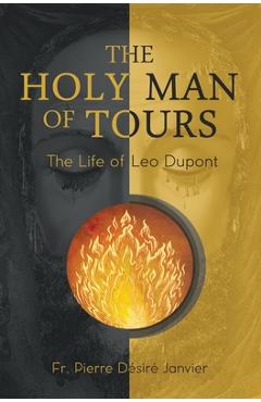 Coperta cărții 'The Holy Man of Tours - The Life of Leo Dupont: Apostle of the Holy Face - M. L'abbé Janvier'