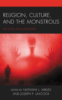Religion, Culture, and the Monstrous: Of Gods and Monsters - Natasha L. Mikles