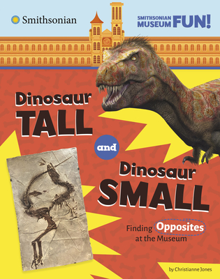 Dinosaur Tall and Dinosaur Small: Finding Opposites at the Museum - Christianne Jones