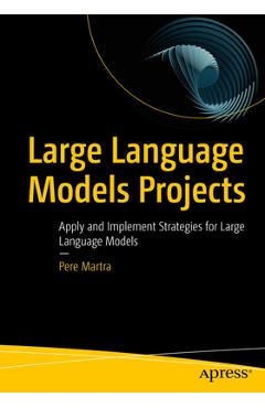 Coperta cărții 'Large Language Models Projects: Apply and Implement Strategies for Large Language Models - Pere Martra'