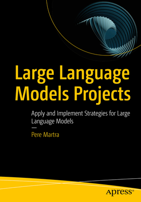 Coperta cărții 'Large Language Models Projects: Apply and Implement Strategies for Large Language Models - Pere Martra'