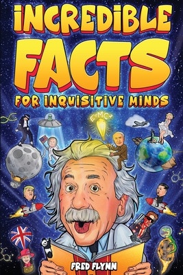 Incredible Facts for Inquisitive Minds: Mind-Boggling Facts About Science, History, Pop Culture & The Weird World We Live In - Fred Flynn