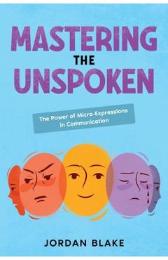 Coperta cărții 'Mastering the Unspoken: The Power of Micro-Expressions in Communication - Jordan Blake'