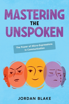 Mastering the Unspoken: The Power of Micro-Expressions in Communication - Jordan Blake