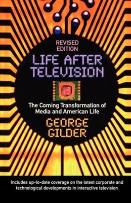 Life After Television: The Coming Transformation of Media and American Life - George Gilder