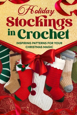 Holiday Stockings in Crochet: Inspiring Patterns for Your Christmas Magic - Elliot Horton