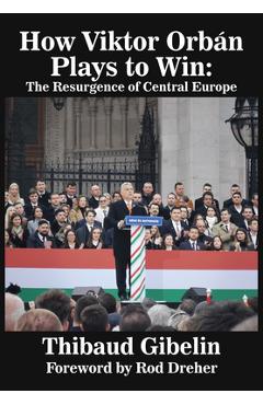 Coperta cărții 'How Viktor Orbán Plays to Win: The Resurgence of Central Europe (Foreword by Rod Dreher) - Thibaud Gibelin'