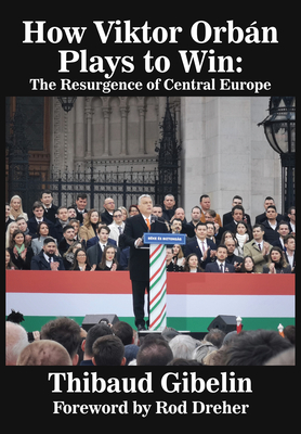Coperta cărții 'How Viktor Orbán Plays to Win: The Resurgence of Central Europe (Foreword by Rod Dreher) - Thibaud Gibelin'