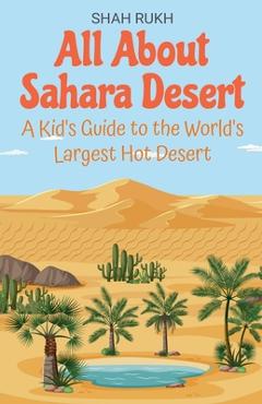 Coperta cărții 'All About Sahara Desert: A Kid's Guide to the World's Largest Hot Desert - Shah Rukh'