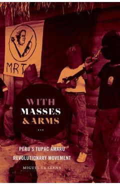 Coperta cărții 'With Masses and Arms: Peru's Tupac Amaru Revolutionary Movement - Miguel La Serna'