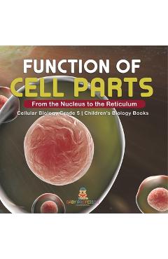 Coperta cărții 'Function of Cell Parts: From the Nucleus to the Reticulum Cellular Biology Grade 5 Children's Biology Books -'