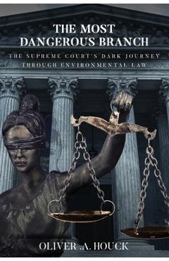 Coperta cărții 'The Most Dangerous Branch: The Supreme Court's Dark Journey Through Environmental Law - Oliver A. Houck'