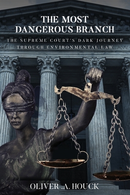 Coperta cărții 'The Most Dangerous Branch: The Supreme Court's Dark Journey Through Environmental Law - Oliver A. Houck'